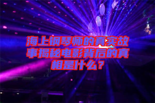 海上鋼琴師的真實(shí)故事揭秘電影背后的真相是什么？