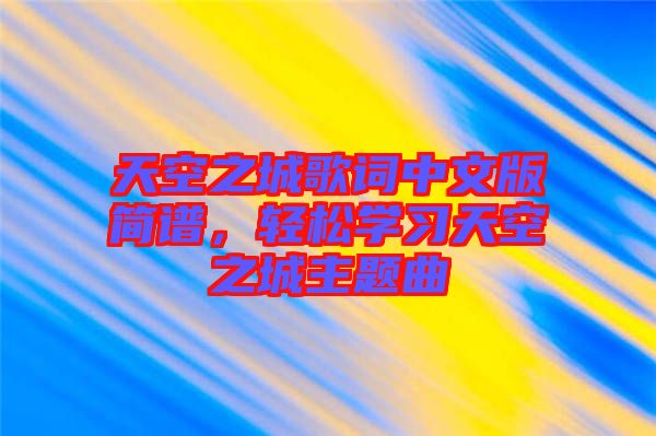 天空之城歌詞中文版簡譜，輕松學(xué)習(xí)天空之城主題曲