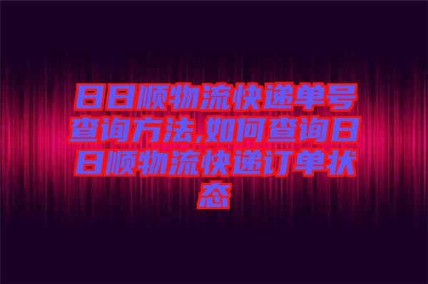 日日順物流快遞單號查詢方法,如何查詢日日順物流快遞訂單狀態(tài)