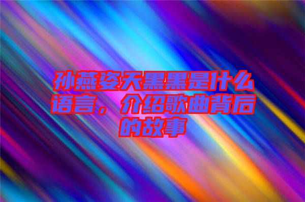 孫燕姿天黑黑是什么語(yǔ)言，介紹歌曲背后的故事