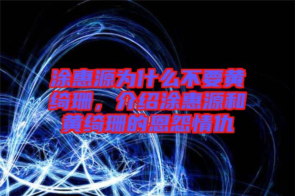 涂惠源為什么不要黃綺珊，介紹涂惠源和黃綺珊的恩怨情仇