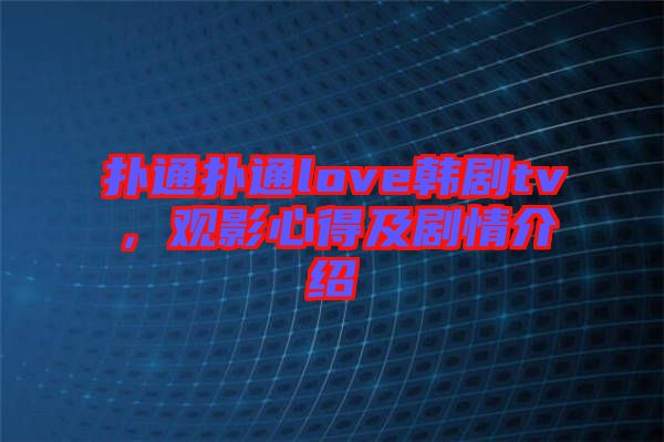 撲通撲通love韓劇tv，觀影心得及劇情介紹