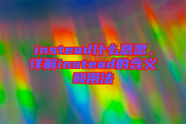 instead什么意思，詳解instead的含義和用法