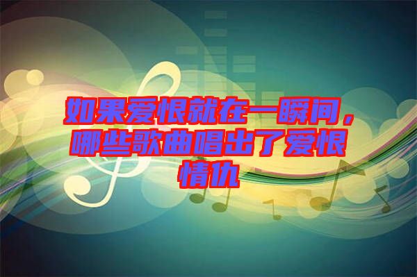 如果愛恨就在一瞬間，哪些歌曲唱出了愛恨情仇