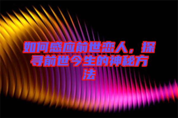 如何感應(yīng)前世戀人，探尋前世今生的神秘方法