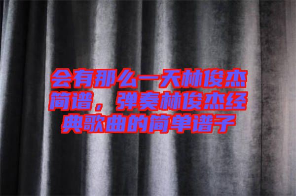 會(huì)有那么一天林俊杰簡譜，彈奏林俊杰經(jīng)典歌曲的簡單譜子