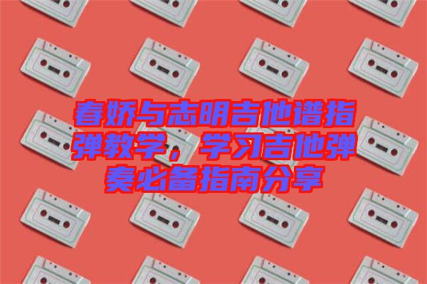 春嬌與志明吉他譜指彈教學(xué)，學(xué)習(xí)吉他彈奏必備指南分享