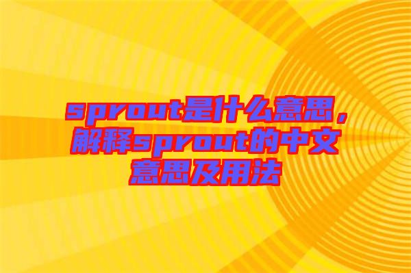 sprout是什么意思，解釋sprout的中文意思及用法