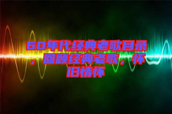 60年代經(jīng)典老歌目錄，回顧經(jīng)典老歌，懷舊情懷