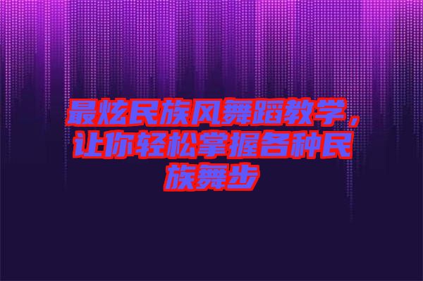 最炫民族風(fēng)舞蹈教學(xué)，讓你輕松掌握各種民族舞步