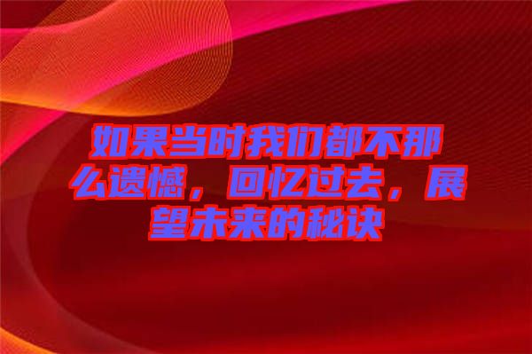 如果當(dāng)時(shí)我們都不那么遺憾，回憶過(guò)去，展望未來(lái)的秘訣