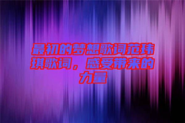 最初的夢(mèng)想歌詞范瑋琪歌詞，感受帶來(lái)的力量