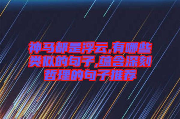 神馬都是浮云,有哪些類(lèi)似的句子,蘊(yùn)含深刻哲理的句子推薦