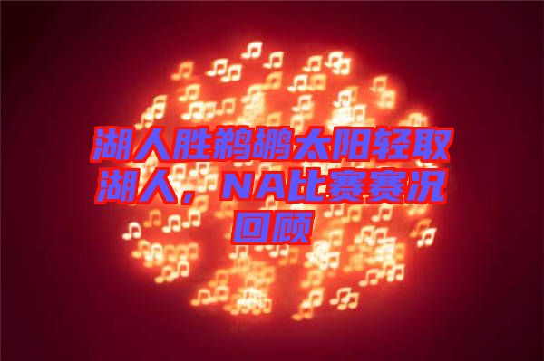 湖人勝鵜鶘太陽(yáng)輕取湖人，NA比賽賽況回顧