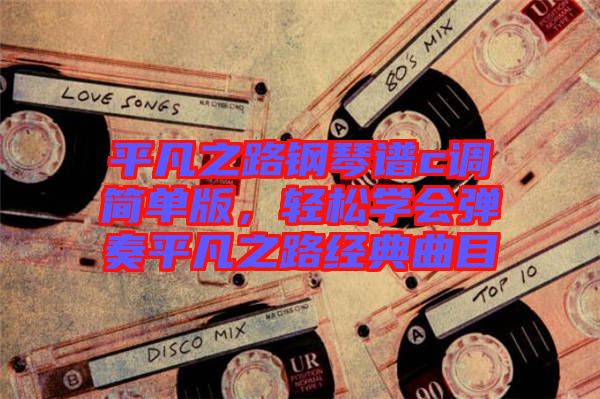 平凡之路鋼琴譜c調(diào)簡單版，輕松學(xué)會(huì)彈奏平凡之路經(jīng)典曲目