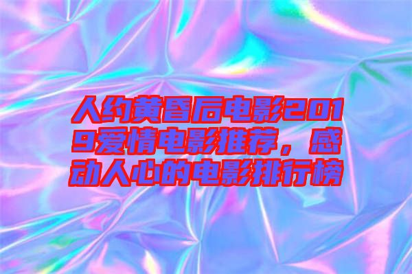 人約黃昏后電影2019愛(ài)情電影推薦，感動(dòng)人心的電影排行榜