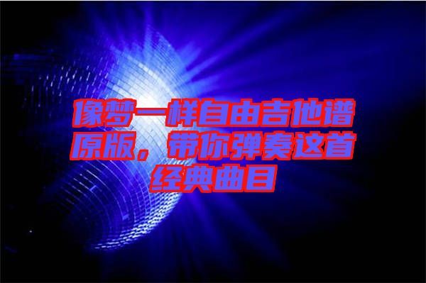 像夢一樣自由吉他譜原版，帶你彈奏這首經(jīng)典曲目