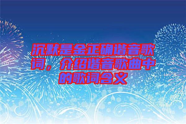 沉默是金正確諧音歌詞，介紹諧音歌曲中的歌詞含義