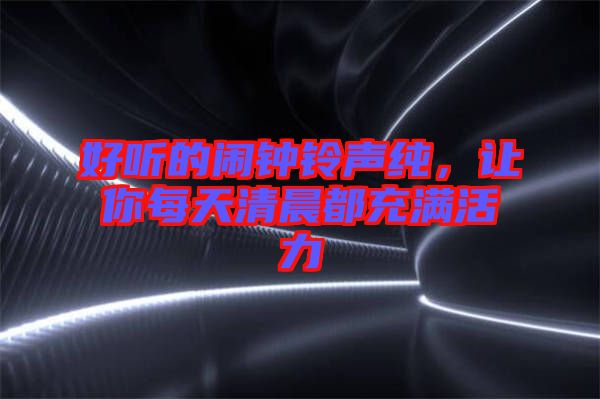 好聽的鬧鐘鈴聲純，讓你每天清晨都充滿活力