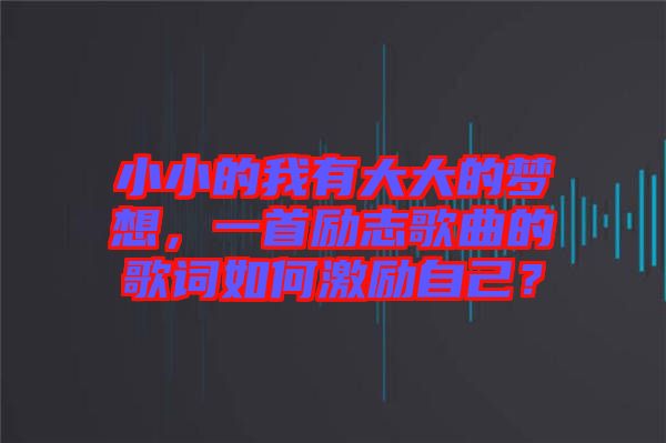 小小的我有大大的夢想，一首勵志歌曲的歌詞如何激勵自己？