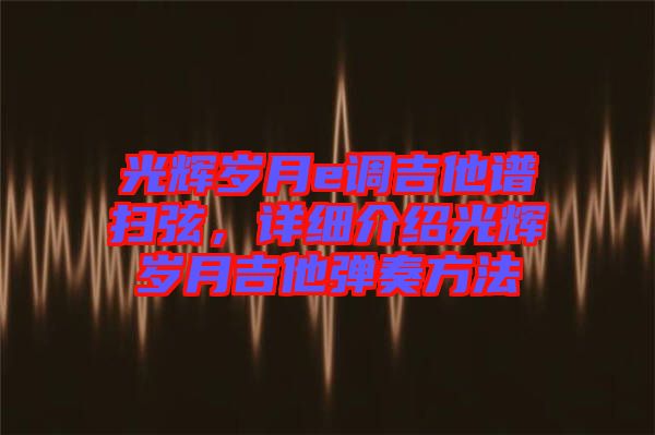 光輝歲月e調(diào)吉他譜掃弦，詳細(xì)介紹光輝歲月吉他彈奏方法