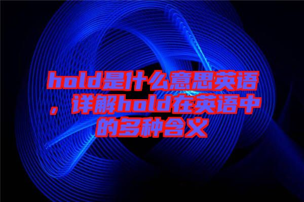 hold是什么意思英語，詳解hold在英語中的多種含義