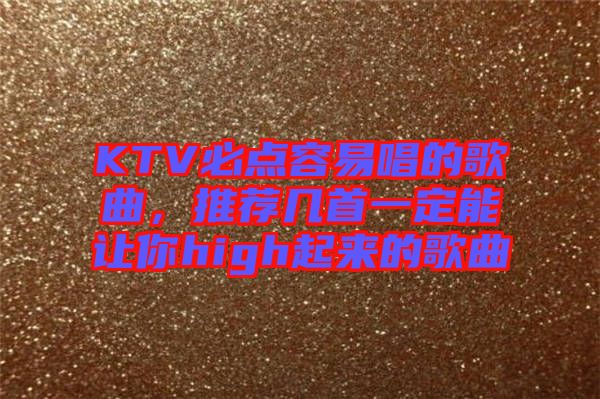 KTV必點容易唱的歌曲，推薦幾首一定能讓你high起來的歌曲