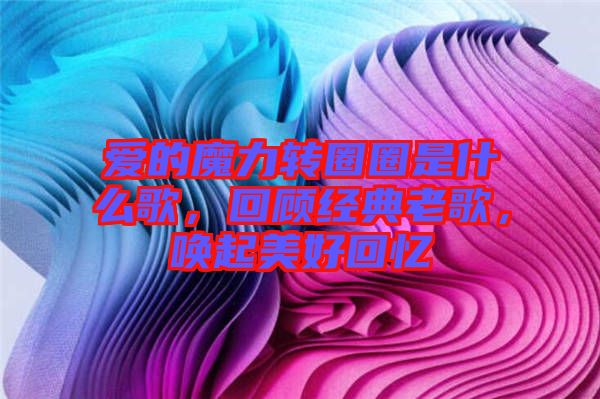 愛的魔力轉(zhuǎn)圈圈是什么歌，回顧經(jīng)典老歌，喚起美好回憶