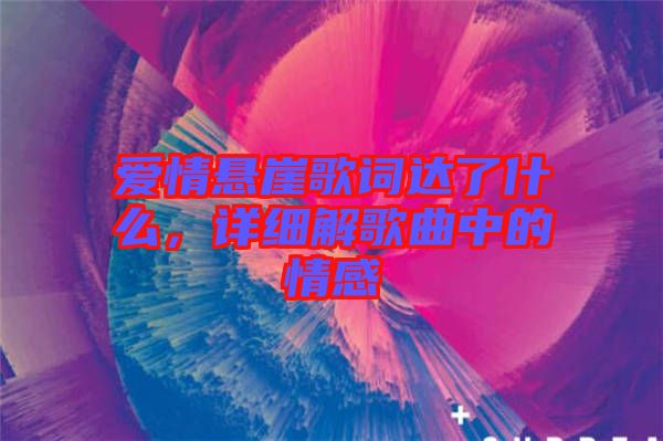 愛情懸崖歌詞達(dá)了什么，詳細(xì)解歌曲中的情感