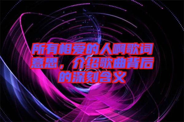 所有相愛的人啊歌詞意思，介紹歌曲背后的深刻含義