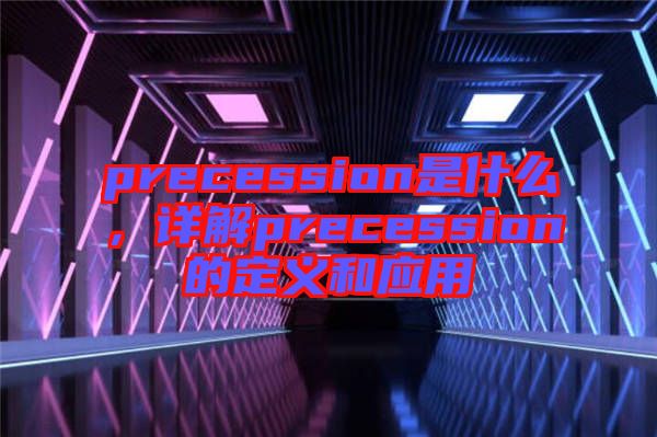 precession是什么，詳解precession的定義和應(yīng)用