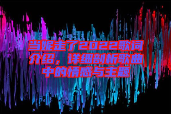 當(dāng)妮走了2022歌詞介紹，詳細(xì)剖析歌曲中的情感與主題