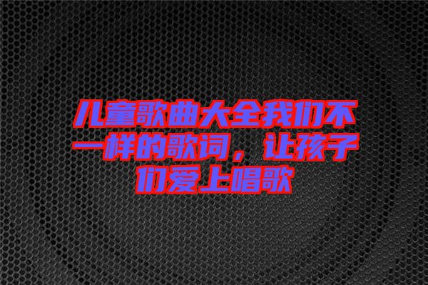 兒童歌曲大全我們不一樣的歌詞，讓孩子們愛(ài)上唱歌