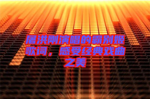 屠洪剛演唱的霸別姬歌詞，感受經(jīng)典戲曲之美