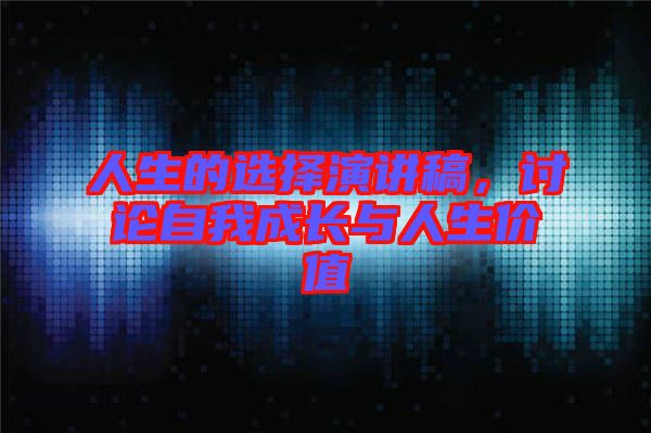 人生的選擇演講稿，討論自我成長與人生價值