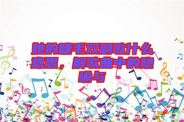 她的睫毛雙副歌什么意思，解歌曲中的隱喻與