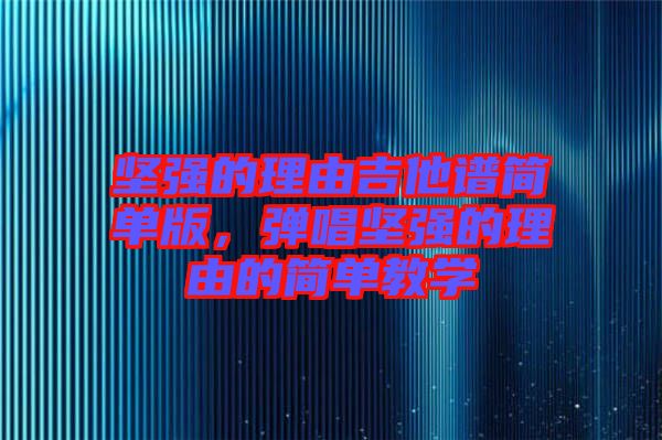 堅強的理由吉他譜簡單版，彈唱堅強的理由的簡單教學(xué)