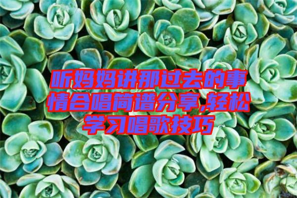 聽(tīng)媽媽講那過(guò)去的事情合唱簡(jiǎn)譜分享,輕松學(xué)習(xí)唱歌技巧