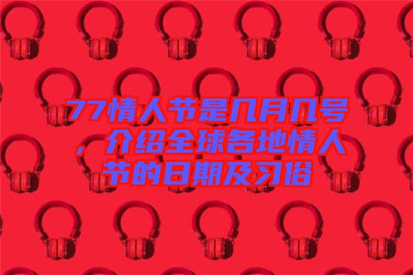 77情人節(jié)是幾月幾號，介紹全球各地情人節(jié)的日期及習(xí)俗