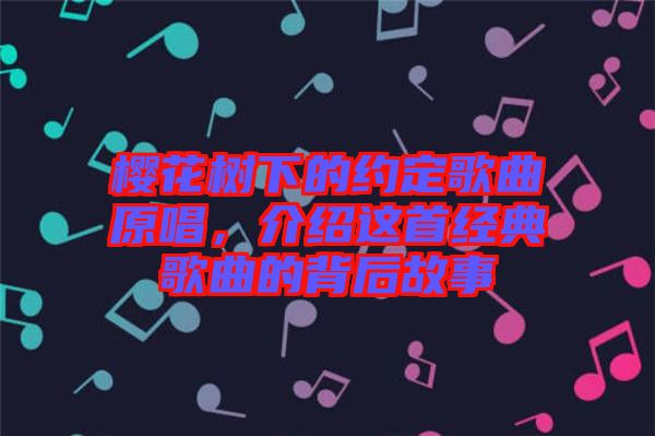 櫻花樹下的約定歌曲原唱，介紹這首經(jīng)典歌曲的背后故事