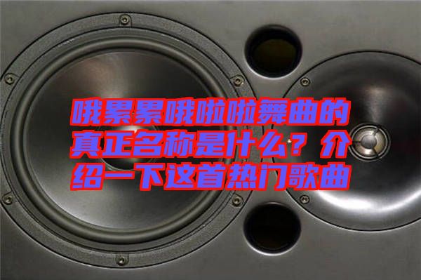 哦累累哦啦啦舞曲的真正名稱是什么？介紹一下這首熱門(mén)歌曲