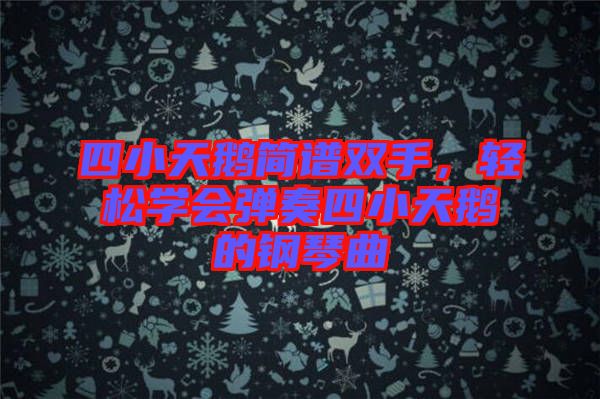 四小天鵝簡譜雙手，輕松學會彈奏四小天鵝的鋼琴曲