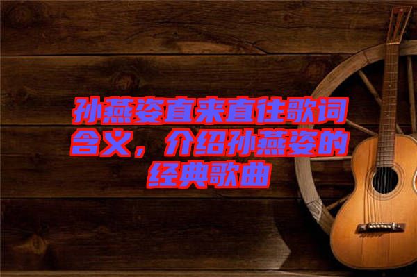 孫燕姿直來直往歌詞含義，介紹孫燕姿的經(jīng)典歌曲