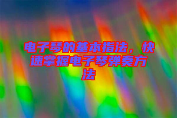 電子琴的基本指法，快速掌握電子琴彈奏方法