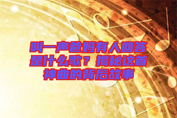 叫一聲爸媽有人回答是什么歌？揭秘這首神曲的背后故事