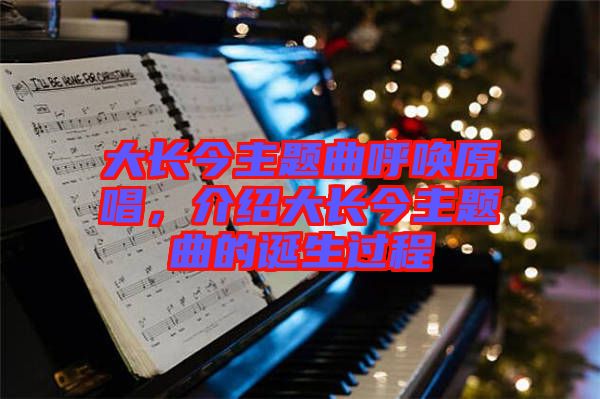 大長(zhǎng)今主題曲呼喚原唱，介紹大長(zhǎng)今主題曲的誕生過程