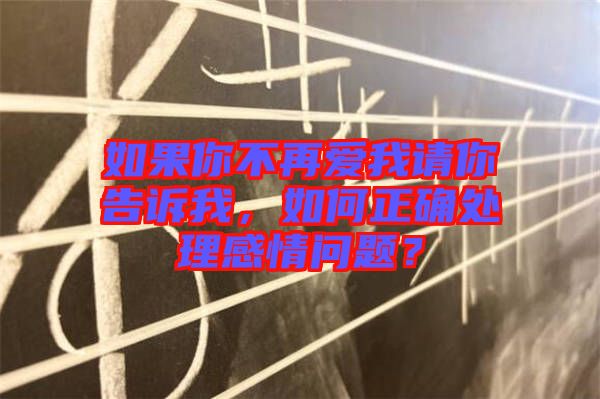 如果你不再愛我請(qǐng)你告訴我，如何正確處理感情問(wèn)題？