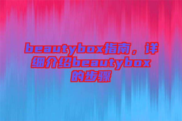 beautybox指南，詳細(xì)介紹beautybox的步驟