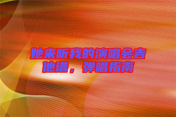 她來聽我的演唱會(huì)吉他譜，彈唱指南