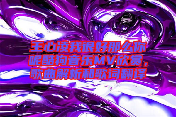 王心凌我很好那么你呢酷狗音樂MV欣賞，歌曲解析和歌詞翻譯